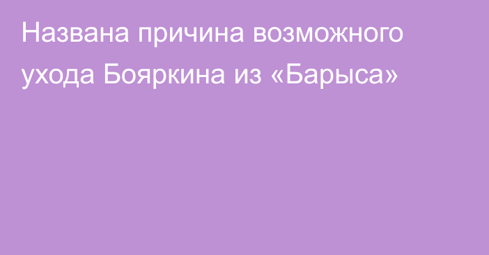 Названа причина возможного ухода Бояркина из «Барыса»