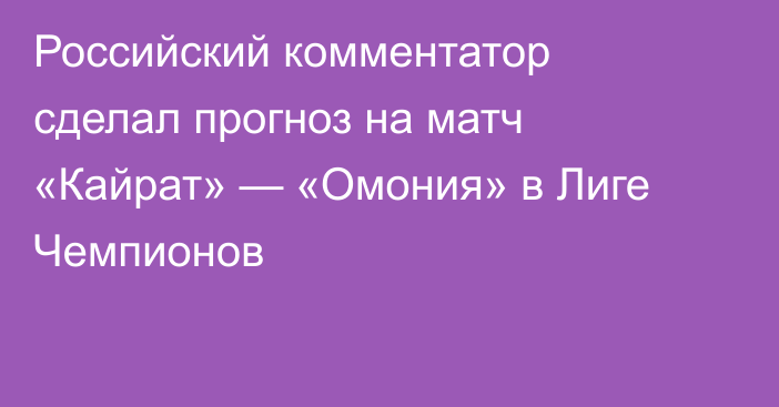 Российский комментатор сделал прогноз на матч «Кайрат» — «Омония» в Лиге Чемпионов