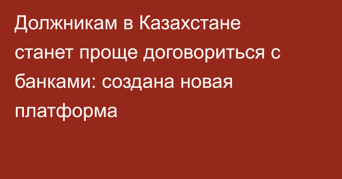 Должникам в Казахстане станет проще договориться с банками: создана новая платформа