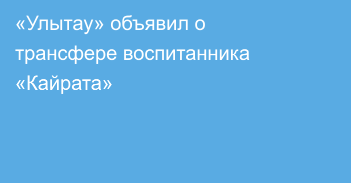 «Улытау» объявил о трансфере воспитанника «Кайрата»