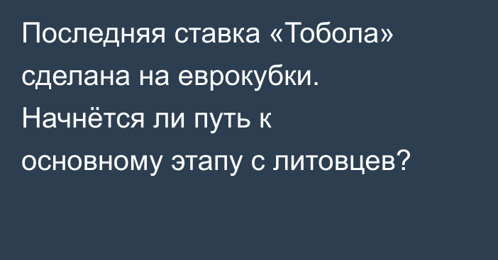 Последняя ставка «Тобола» сделана на еврокубки. Начнётся ли путь к основному этапу с литовцев?