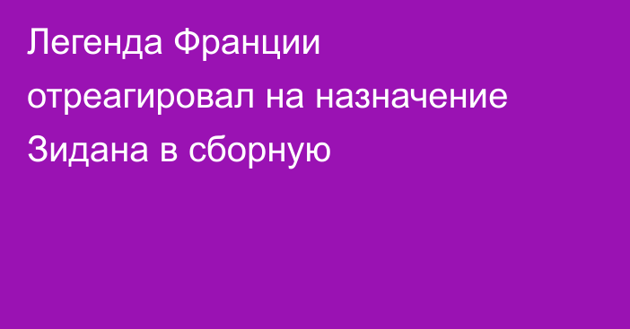 Легенда Франции отреагировал на назначение Зидана в сборную