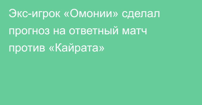 Экс-игрок «Омонии» сделал прогноз на ответный матч против «Кайрата»