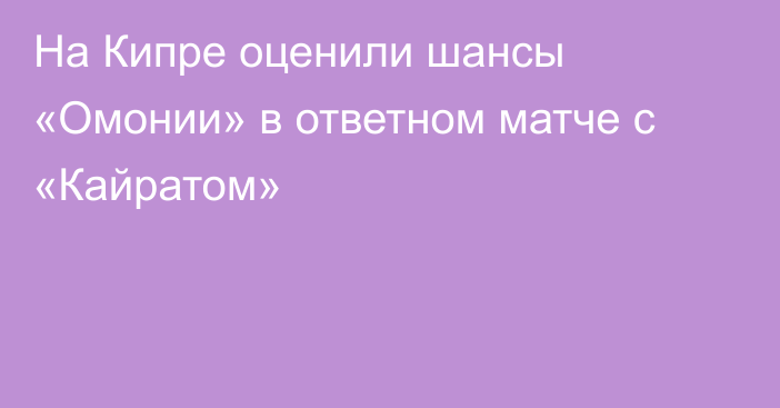 На Кипре оценили шансы «Омонии» в ответном матче с «Кайратом»