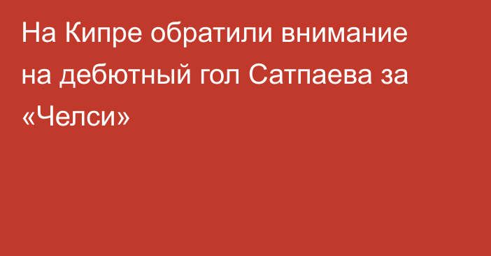 На Кипре обратили внимание на дебютный гол Сатпаева за «Челси»