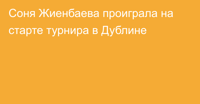 Соня Жиенбаева проиграла на старте турнира в Дублине