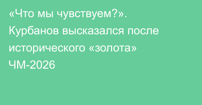 «Что мы чувствуем?». Курбанов высказался после исторического «золота» ЧМ-2026