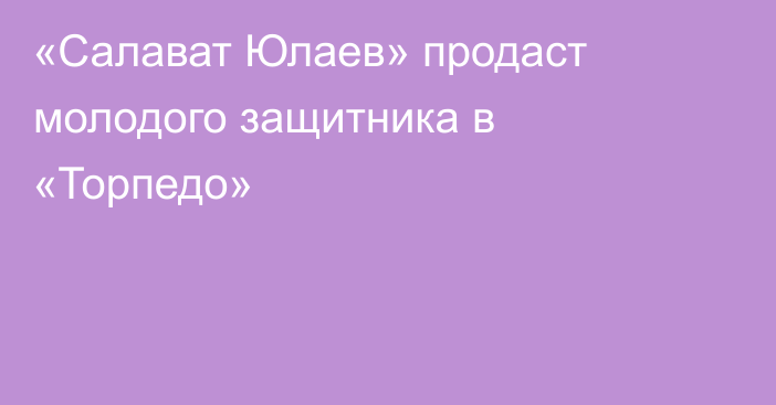 «Салават Юлаев» продаст молодого защитника в «Торпедо»