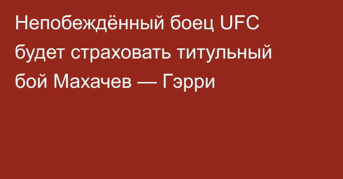 Непобеждённый боец UFC будет страховать титульный бой Махачев — Гэрри