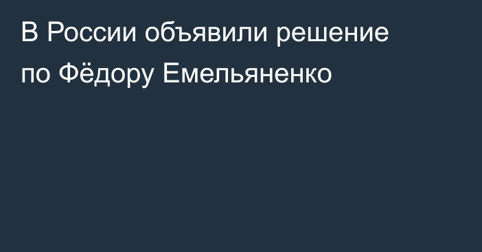 В России объявили решение по Фёдору Емельяненко