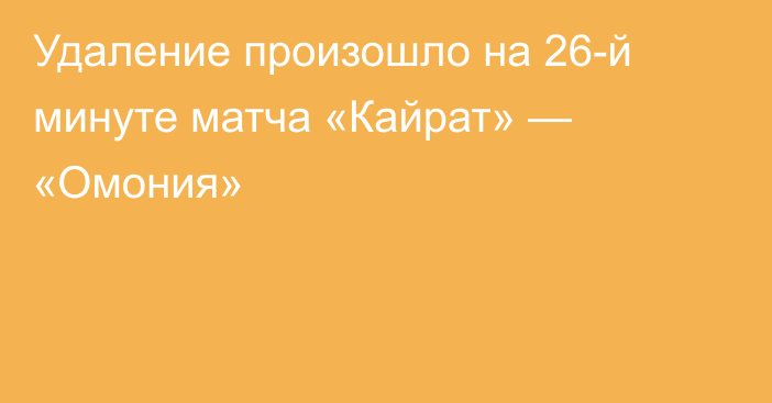 Удаление произошло на 26-й минуте матча «Кайрат» — «Омония»