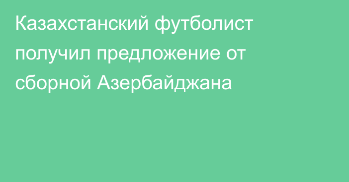 Казахстанский футболист получил предложение от сборной Азербайджана