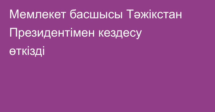 Мемлекет басшысы Тәжікстан Президентімен кездесу өткізді
