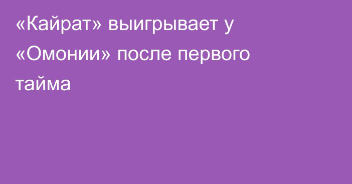 «Кайрат» выигрывает у «Омонии» после первого тайма
