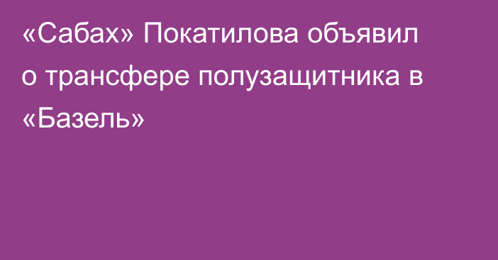 «Сабах» Покатилова объявил о трансфере полузащитника в «Базель»
