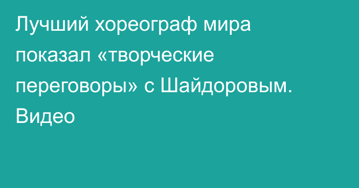 Лучший хореограф мира показал «творческие переговоры» с Шайдоровым. Видео