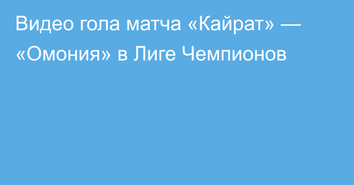 Видео гола матча «Кайрат» — «Омония» в Лиге Чемпионов