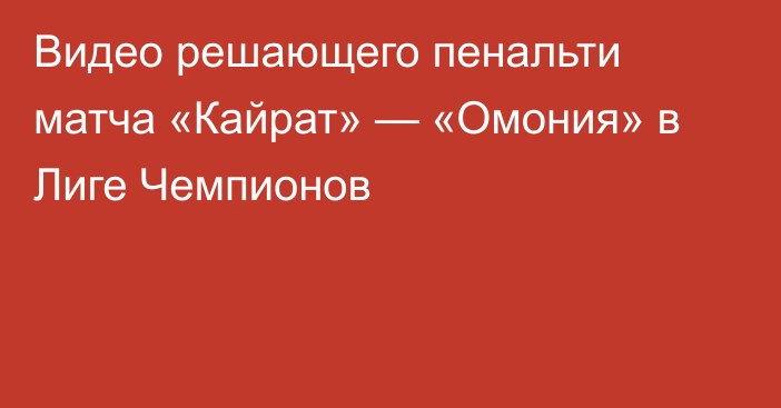 Видео решающего пенальти матча «Кайрат» — «Омония» в Лиге Чемпионов