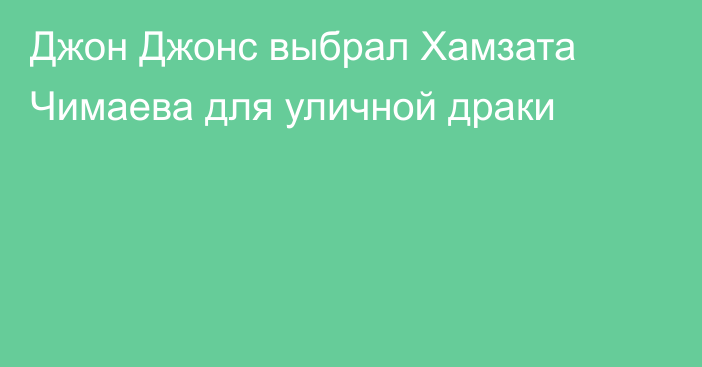 Джон Джонс выбрал Хамзата Чимаева для уличной драки