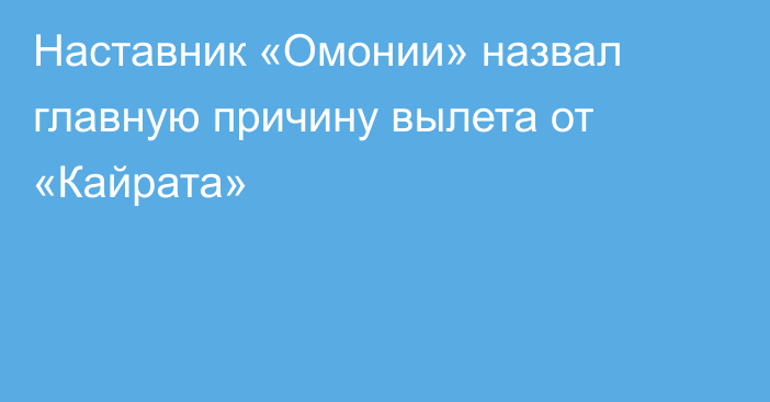 Наставник «Омонии» назвал главную причину вылета от «Кайрата»