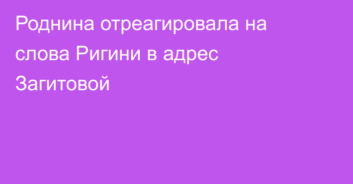 Роднина отреагировала на слова Ригини в адрес Загитовой