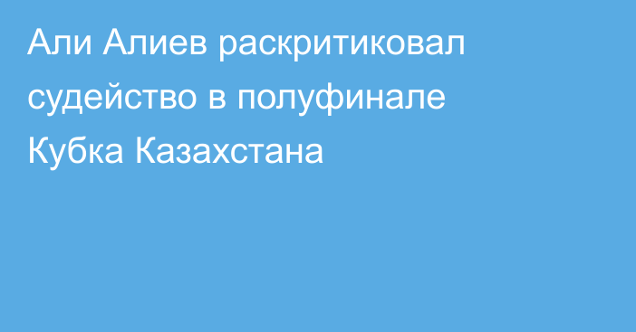 Али Алиев раскритиковал судейство в полуфинале Кубка Казахстана