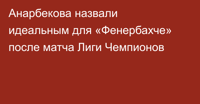 Анарбекова назвали идеальным для «Фенербахче» после матча Лиги Чемпионов