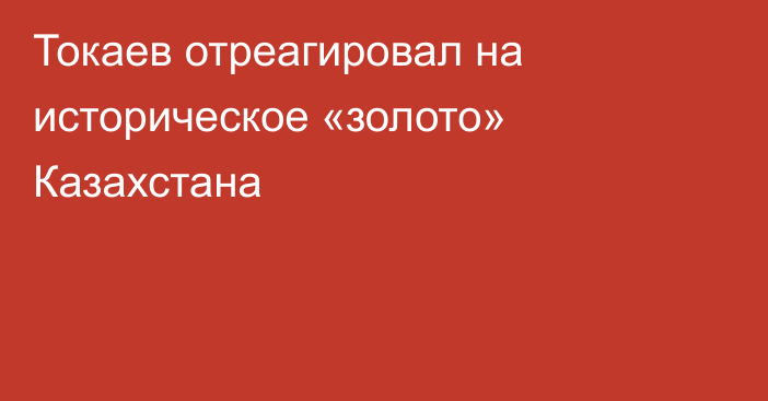 Токаев отреагировал на историческое «золото» Казахстана