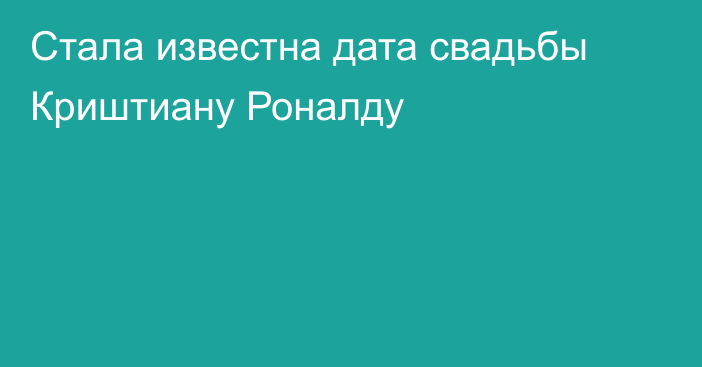 Стала известна дата свадьбы Криштиану Роналду