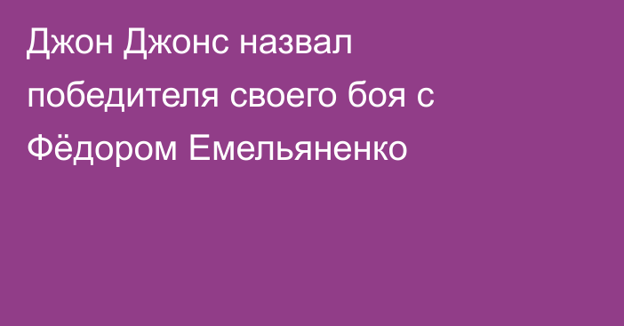 Джон Джонс назвал победителя своего боя с Фёдором Емельяненко