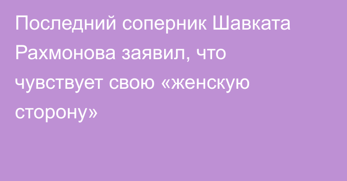 Последний соперник Шавката Рахмонова заявил, что чувствует свою «женскую сторону»
