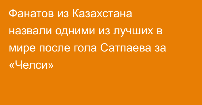 Фанатов из Казахстана назвали одними из лучших в мире после гола Сатпаева за «Челси»