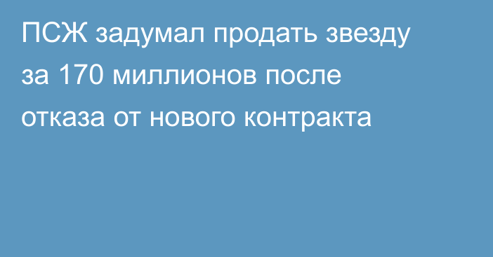 ПСЖ задумал продать звезду за 170 миллионов после отказа от нового контракта