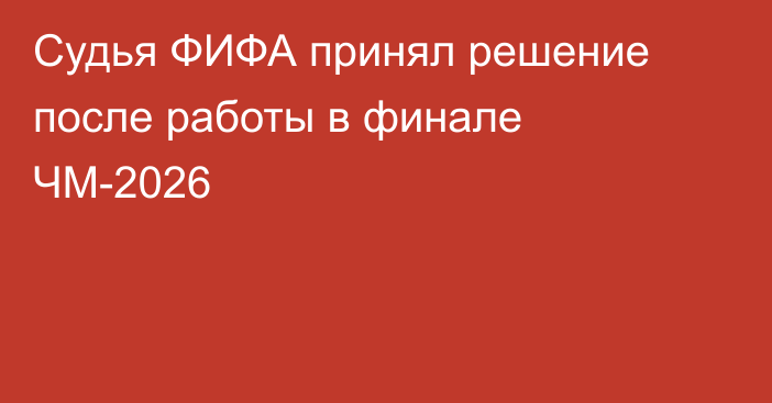 Судья ФИФА принял решение после работы в финале ЧМ-2026