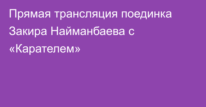 Прямая трансляция поединка Закира Найманбаева с «Карателем»