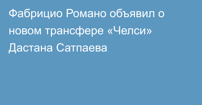 Фабрицио Романо объявил о новом трансфере «Челси» Дастана Сатпаева