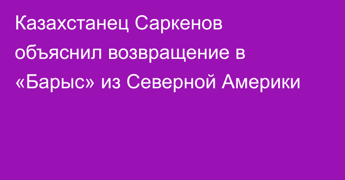 Казахстанец Саркенов объяснил возвращение в «Барыс» из Северной Америки
