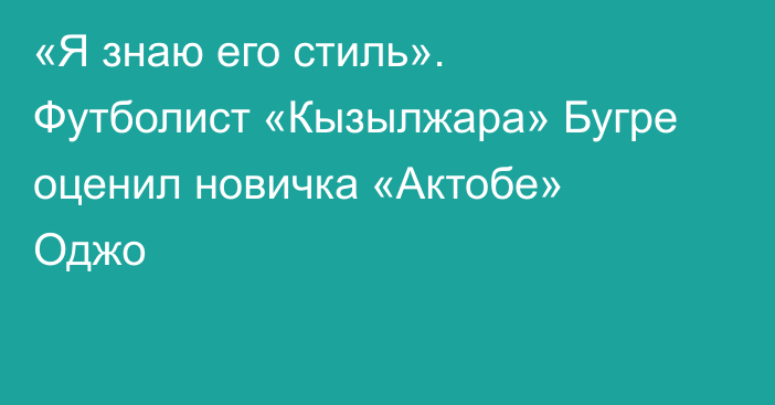 «Я знаю его стиль». Футболист «Кызылжара» Бугре оценил новичка «Актобе» Оджо