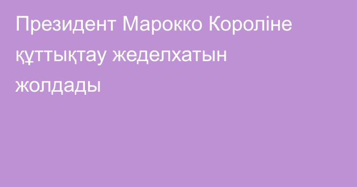 Президент Марокко Короліне құттықтау жеделхатын жолдады