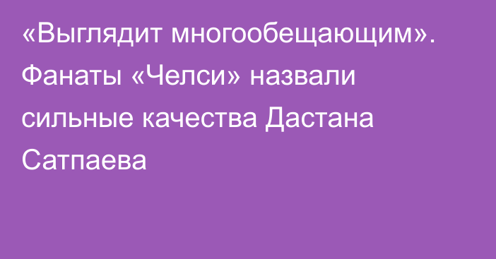«Выглядит многообещающим». Фанаты «Челси» назвали сильные качества Дастана Сатпаева