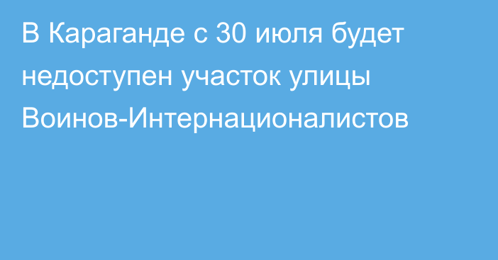 В Караганде с 30 июля будет недоступен участок улицы Воинов-Интернационалистов