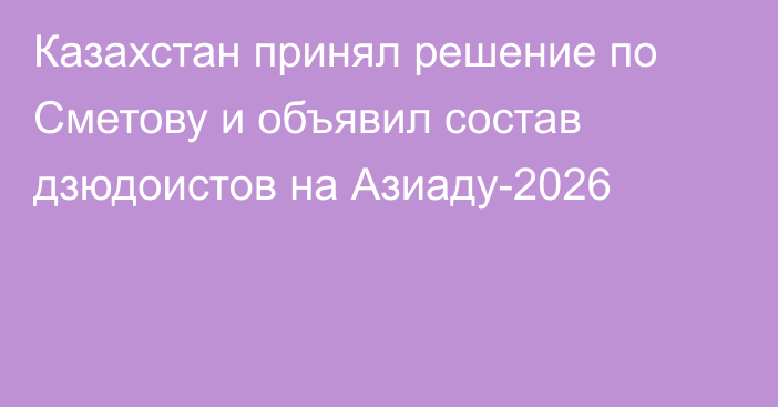 Казахстан принял решение по Сметову и объявил состав дзюдоистов на Азиаду-2026