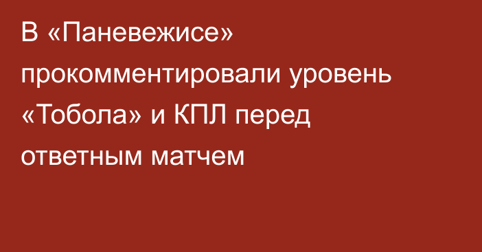 В «Паневежисе» прокомментировали уровень «Тобола» и КПЛ перед ответным матчем