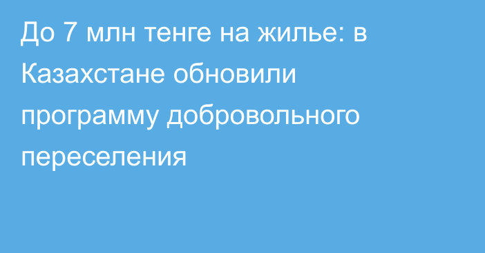 До 7 млн тенге на жилье: в Казахстане обновили программу добровольного переселения