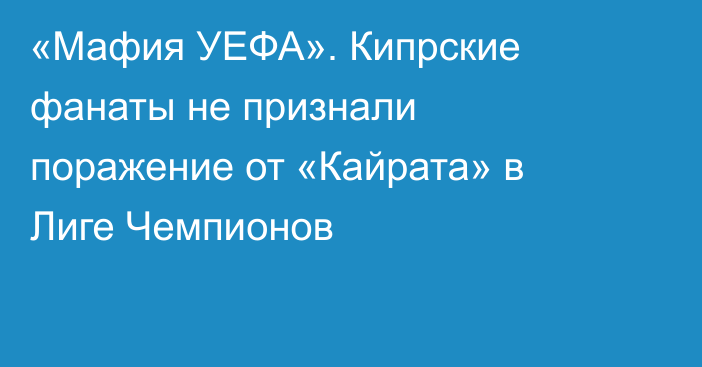 «Мафия УЕФА». Кипрские фанаты не признали поражение от «Кайрата» в Лиге Чемпионов
