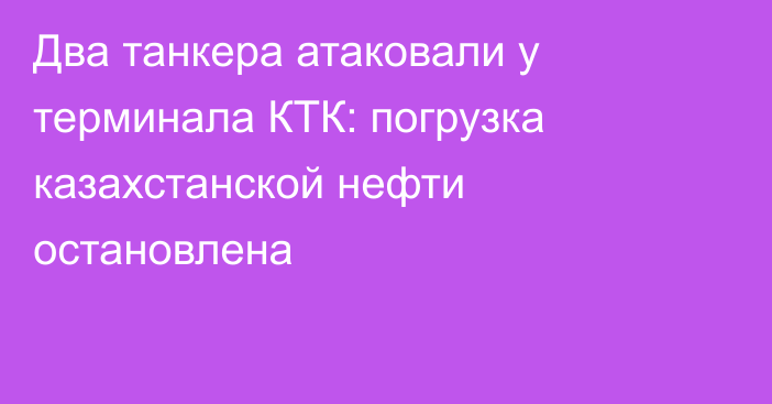 Два танкера атаковали у терминала КТК: погрузка казахстанской нефти остановлена