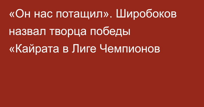 «Он нас потащил». Широбоков назвал творца победы «Кайрата в Лиге Чемпионов