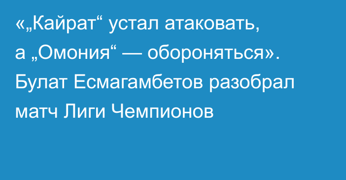 «„Кайрат“ устал атаковать, а „Омония“ — обороняться». Булат Есмагамбетов разобрал матч Лиги Чемпионов