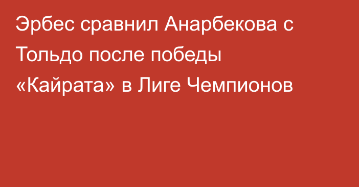 Эрбес сравнил Анарбекова с Тольдо после победы «Кайрата» в Лиге Чемпионов