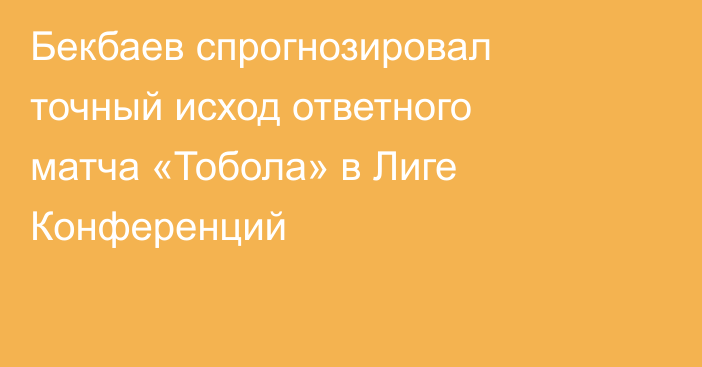 Бекбаев спрогнозировал точный исход ответного матча «Тобола» в Лиге Конференций